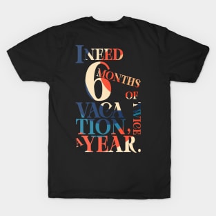 I need six months of vacation T-Shirt